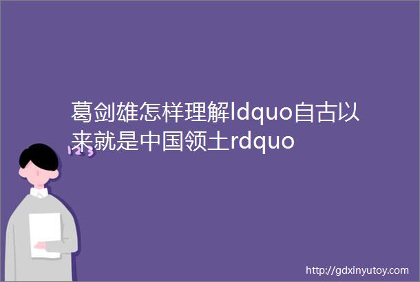 葛剑雄怎样理解ldquo自古以来就是中国领土rdquo