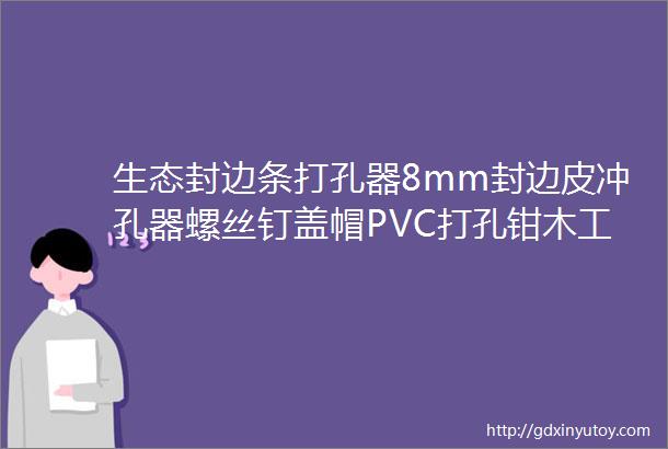 生态封边条打孔器8mm封边皮冲孔器螺丝钉盖帽PVC打孔钳木工