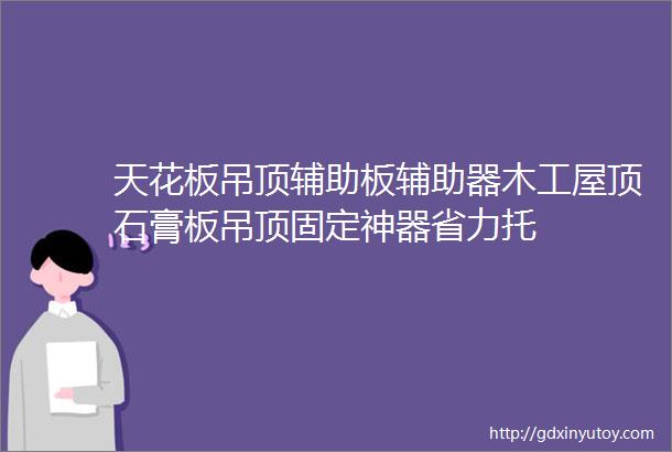 天花板吊顶辅助板辅助器木工屋顶石膏板吊顶固定神器省力托