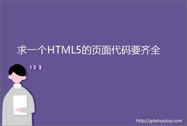 求一个HTML5的页面代码要齐全
