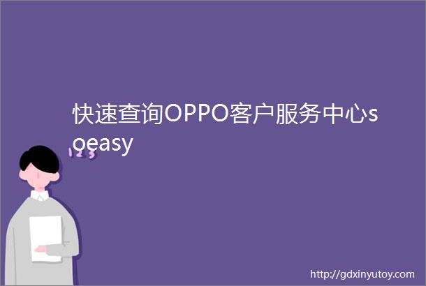 快速查询OPPO客户服务中心soeasy