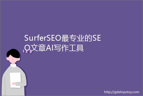 SurferSEO最专业的SEO文章AI写作工具