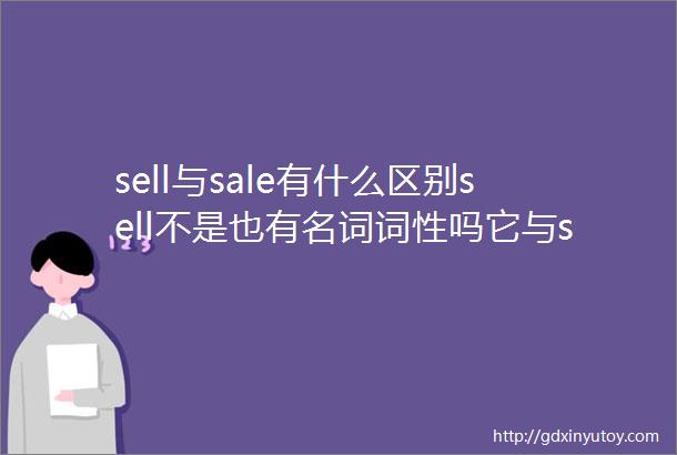 sell与sale有什么区别sell不是也有名词词性吗它与sale有