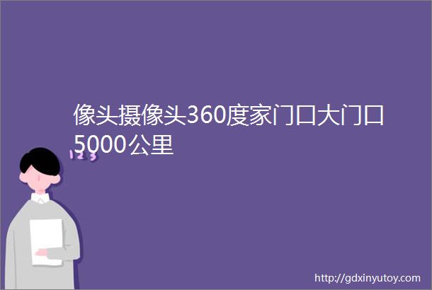 像头摄像头360度家门口大门口5000公里