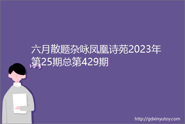 六月散题杂咏凤凰诗苑2023年第25期总第429期