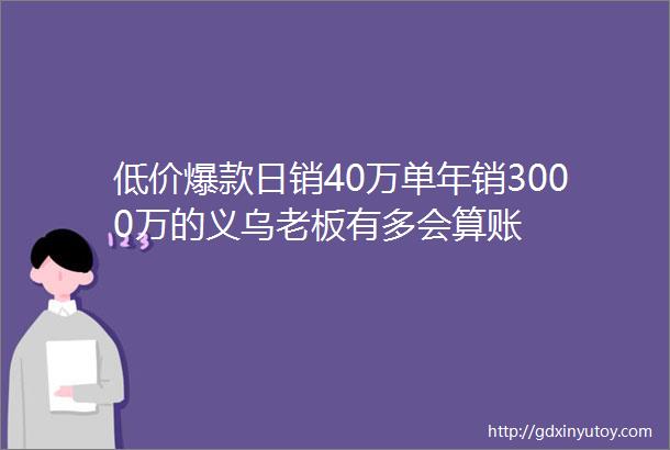 低价爆款日销40万单年销3000万的义乌老板有多会算账