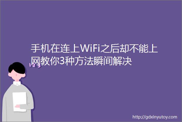 手机在连上WiFi之后却不能上网教你3种方法瞬间解决