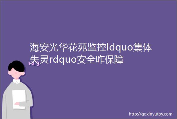 海安光华花苑监控ldquo集体失灵rdquo安全咋保障