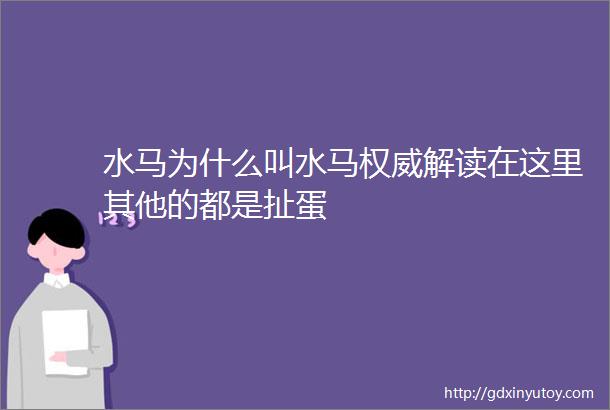 水马为什么叫水马权威解读在这里其他的都是扯蛋