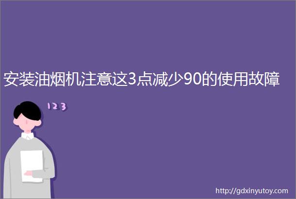 安装油烟机注意这3点减少90的使用故障