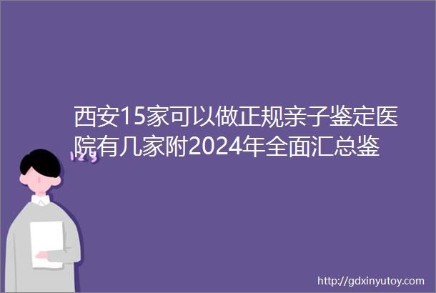 西安15家可以做正规亲子鉴定医院有几家附2024年全面汇总鉴定