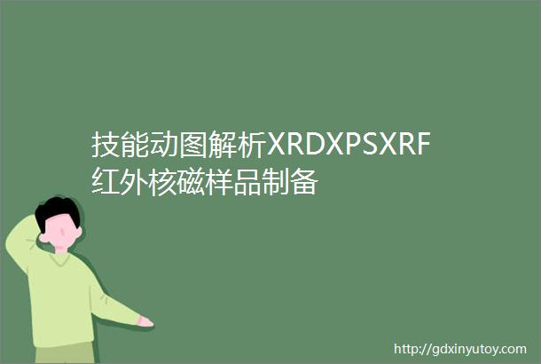 技能动图解析XRDXPSXRF红外核磁样品制备