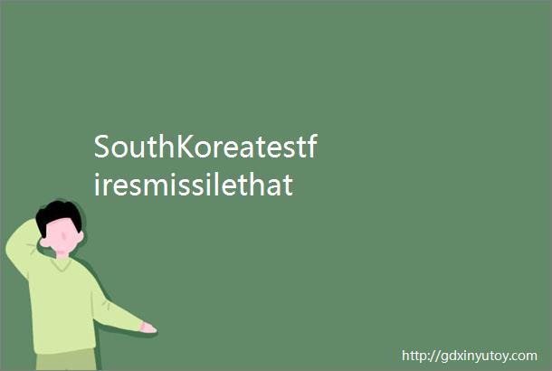 SouthKoreatestfiresmissilethatcanhitallofNorthKorea