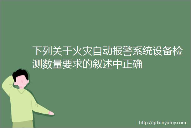 下列关于火灾自动报警系统设备检测数量要求的叙述中正确