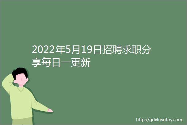 2022年5月19日招聘求职分享每日一更新