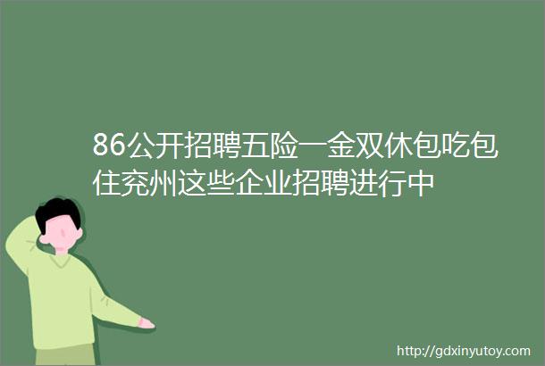 86公开招聘五险一金双休包吃包住兖州这些企业招聘进行中