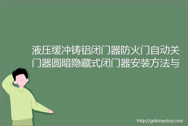 液压缓冲铸铝闭门器防火门自动关门器圆暗隐藏式闭门器安装方法与详解二段调速加厚钢板摇臂杆