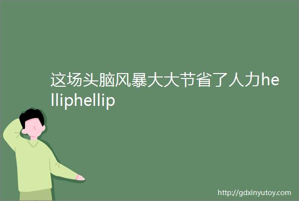 这场头脑风暴大大节省了人力helliphellip