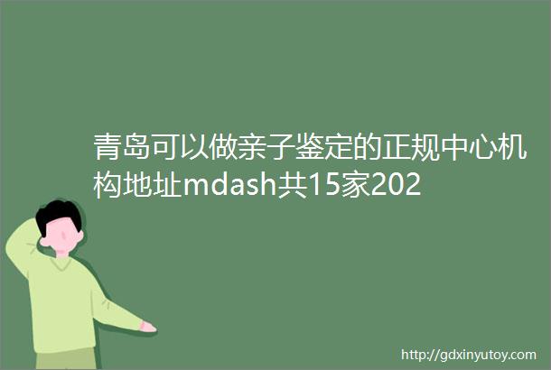 青岛可以做亲子鉴定的正规中心机构地址mdash共15家2023年收费流程汇总