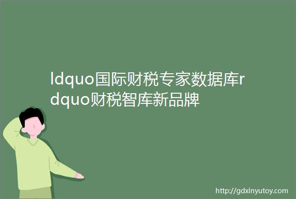 ldquo国际财税专家数据库rdquo财税智库新品牌
