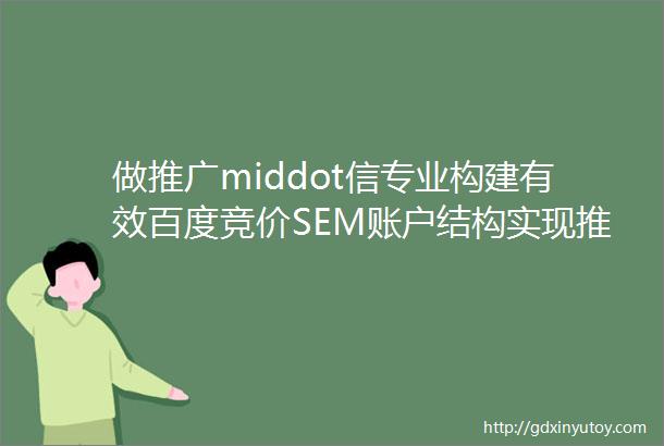 做推广middot信专业构建有效百度竞价SEM账户结构实现推广成功