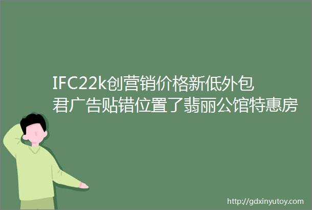 IFC22k创营销价格新低外包君广告贴错位置了翡丽公馆特惠房逼近17k地铁一响黄金万两mdashmdash虾米洋葱新闻