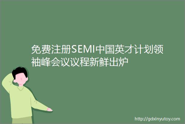 免费注册SEMI中国英才计划领袖峰会议议程新鲜出炉