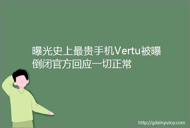 曝光史上最贵手机Vertu被曝倒闭官方回应一切正常