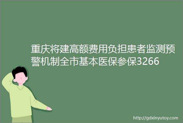 重庆将建高额费用负担患者监测预警机制全市基本医保参保326674万人参保率持续稳定在95以上