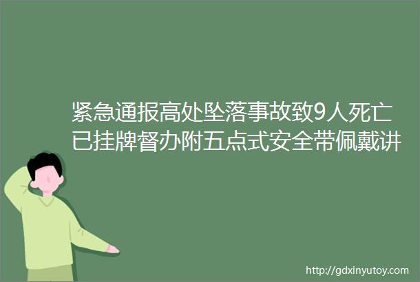 紧急通报高处坠落事故致9人死亡已挂牌督办附五点式安全带佩戴讲解视频可下载