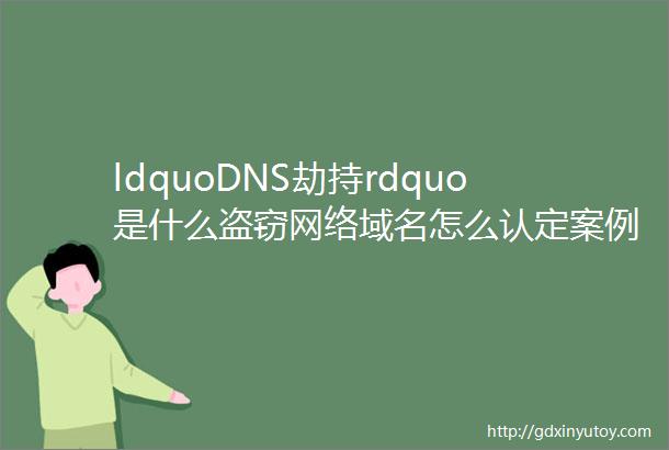 ldquoDNS劫持rdquo是什么盗窃网络域名怎么认定案例来了mdashmdash