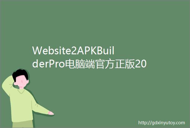 Website2APKBuilderPro电脑端官方正版2024最新版绿色免