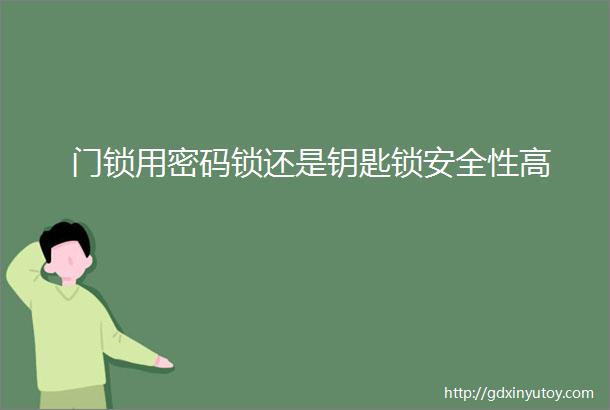 门锁用密码锁还是钥匙锁安全性高