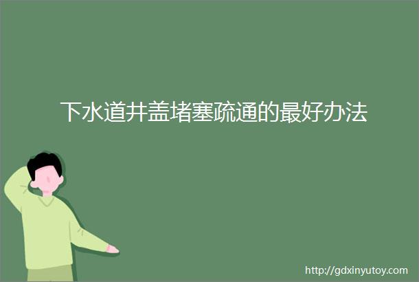 下水道井盖堵塞疏通的最好办法