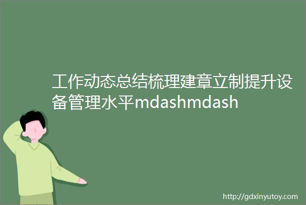工作动态总结梳理建章立制提升设备管理水平mdashmdash公司领导到设备部调研指导工作