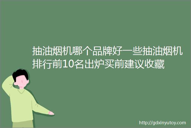 抽油烟机哪个品牌好一些抽油烟机排行前10名出炉买前建议收藏