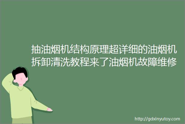 抽油烟机结构原理超详细的油烟机拆卸清洗教程来了油烟机故障维修