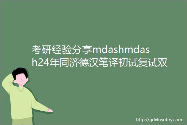 考研经验分享mdashmdash24年同济德汉笔译初试复试双第一