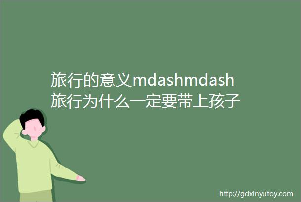 旅行的意义mdashmdash旅行为什么一定要带上孩子