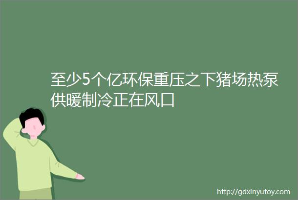 至少5个亿环保重压之下猪场热泵供暖制冷正在风口