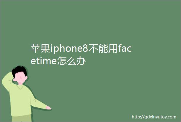 苹果iphone8不能用facetime怎么办