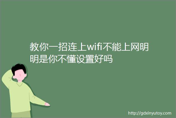 教你一招连上wifi不能上网明明是你不懂设置好吗