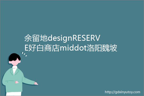 余留地designRESERVE好白商店middot洛阳魏坡新序