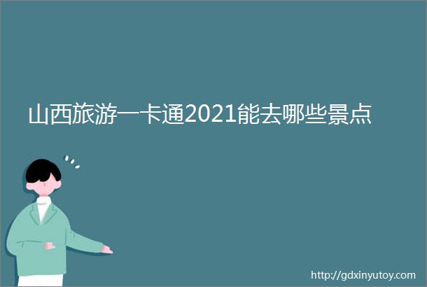 山西旅游一卡通2021能去哪些景点