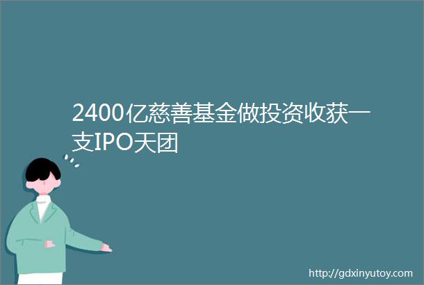 2400亿慈善基金做投资收获一支IPO天团