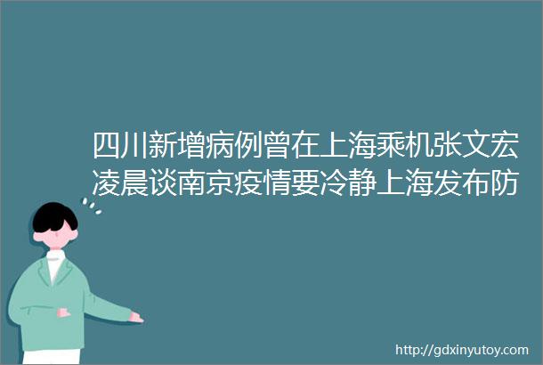 四川新增病例曾在上海乘机张文宏凌晨谈南京疫情要冷静上海发布防控通知