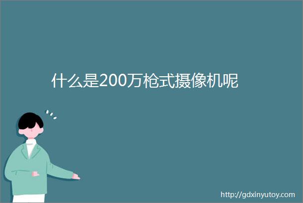 什么是200万枪式摄像机呢