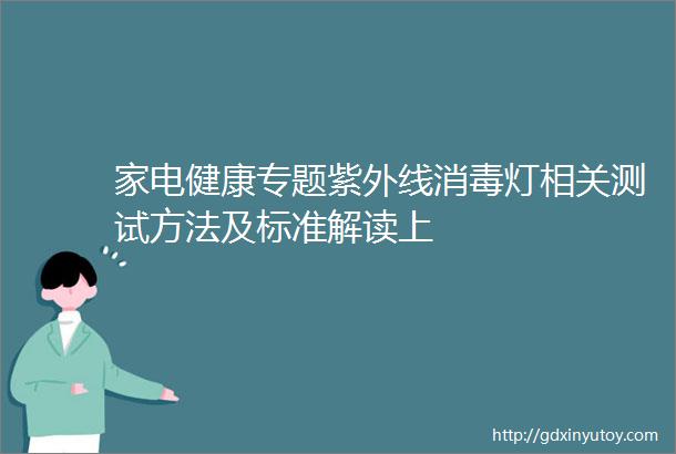 家电健康专题紫外线消毒灯相关测试方法及标准解读上