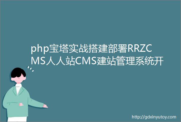 php宝塔实战搭建部署RRZCMS人人站CMS建站管理系统开源php源码