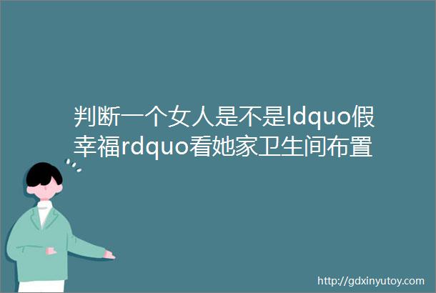 判断一个女人是不是ldquo假幸福rdquo看她家卫生间布置就能明明白白